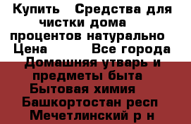 Купить : Средства для чистки дома-100 процентов натурально › Цена ­ 100 - Все города Домашняя утварь и предметы быта » Бытовая химия   . Башкортостан респ.,Мечетлинский р-н